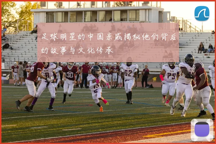 足球明星的中国亲戚揭秘他们背后的故事与文化传承