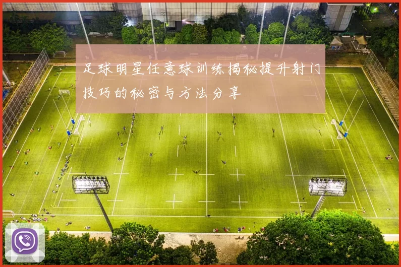 足球明星任意球训练揭秘提升射门技巧的秘密与方法分享