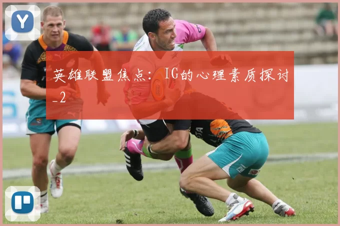 英雄联盟焦点：IG的心理素质探讨_2