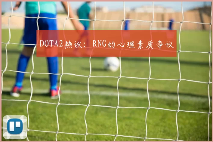 DOTA2热议：RNG的心理素质争议