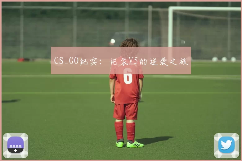 CS_GO纪实：记录V5的逆袭之旅