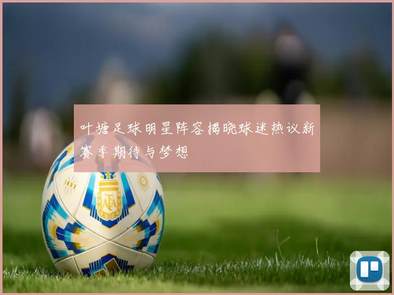 叶塘足球明星阵容揭晓球迷热议新赛季期待与梦想